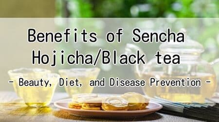 Comparison of the benefits of Sencha/Hojicha/Black tea - Beauty, Diet, and Disease Prevention